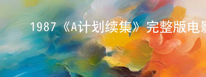 边丽华的动漫综艺大全,1987《A计划续集》完整版电影/在线观看/百度云-美剧天堂